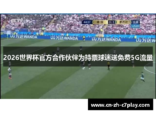 2026世界杯官方合作伙伴为持票球迷送免费5G流量