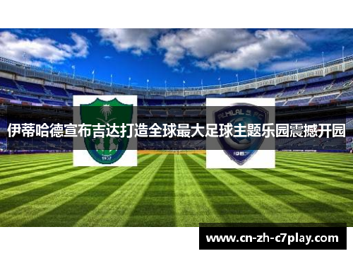 伊蒂哈德宣布吉达打造全球最大足球主题乐园震撼开园