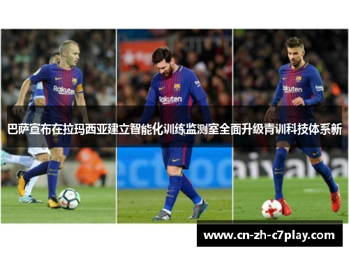 巴萨宣布在拉玛西亚建立智能化训练监测室全面升级青训科技体系新