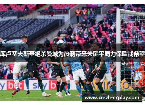 库卢塞夫斯基绝杀曼城为热刺带来关键平局力保欧战希望