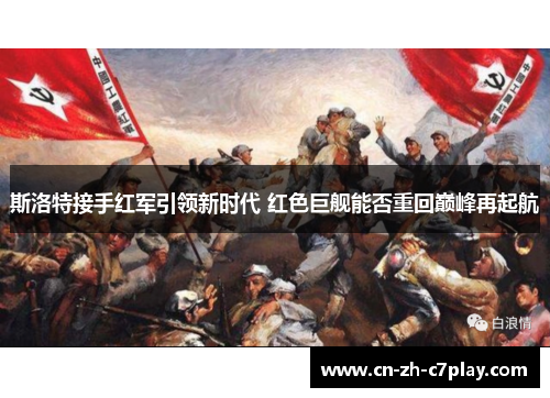 斯洛特接手红军引领新时代 红色巨舰能否重回巅峰再起航