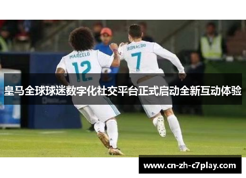 皇马全球球迷数字化社交平台正式启动全新互动体验