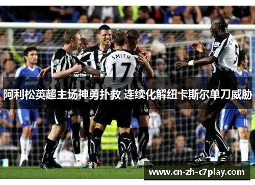 阿利松英超主场神勇扑救 连续化解纽卡斯尔单刀威胁 阿利松英超主场神勇扑救 连续化解纽卡斯尔单刀威胁