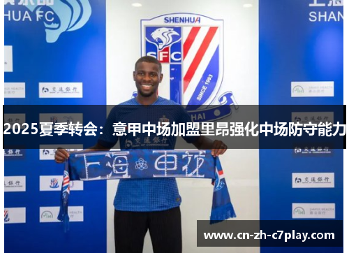 2025夏季转会:意甲中场加盟里昂强化中场防守能力 2025夏季转会:意甲中场加盟里昂强化中场防守能力