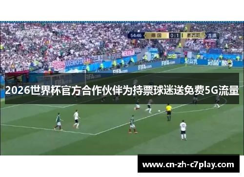 2026世界杯官方合作伙伴为持票球迷送免费5G流量 2026世界杯官方合作伙伴为持票球迷送免费5G流量