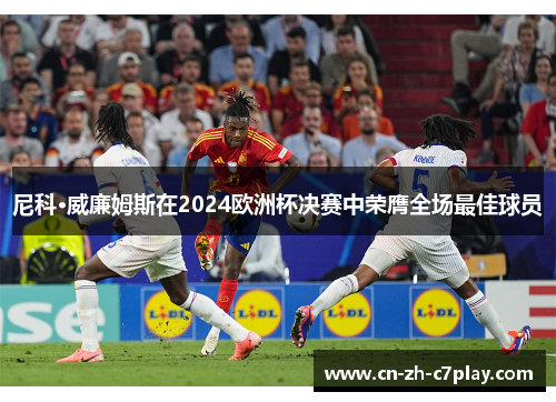 尼科·威廉姆斯在2024欧洲杯决赛中荣膺全场最佳球员