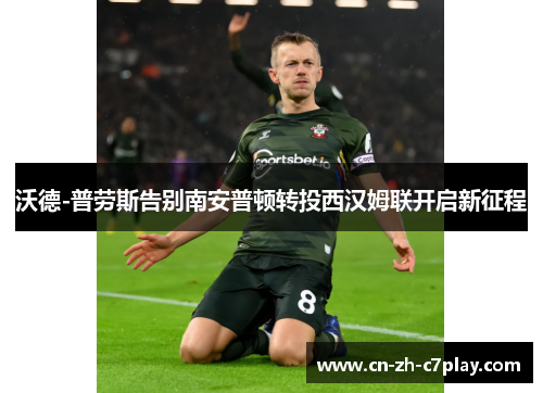 沃德-普劳斯告别南安普顿转投西汉姆联开启新征程