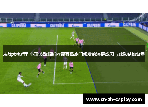 从战术执行到心理波动解析欧冠赛场冷门频发的深层成因与球队结构背景 从战术执行到心理波动解析欧冠赛场冷门频发的深层成因与球队结构背景