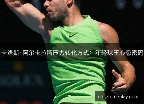 卡洛斯·阿尔卡拉斯压力转化方式：年轻球王心态密码