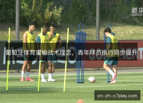 葡萄牙体育灌输战术理念，青年球员执行同步提升